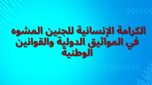 د. اعراب آمال ، كلية الحقوق، جامعة سطيف،  » الكرامة الإنسانية للجنين المشوه في المواثيق الدولية والقوانين الوطنية »