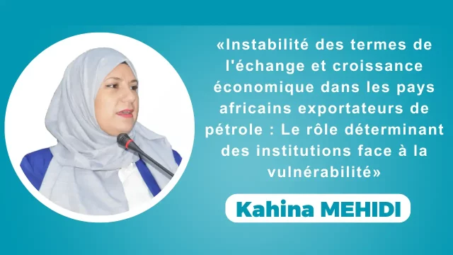 Conférence animée par : Kahina MEHIDI (Univ. Bejaia): «Instabilité des termes de l’échange et croissance économique dans les pays africains exportateurs de pétrole : Le rôle déterminant des institutions face à la vulnérabilité».