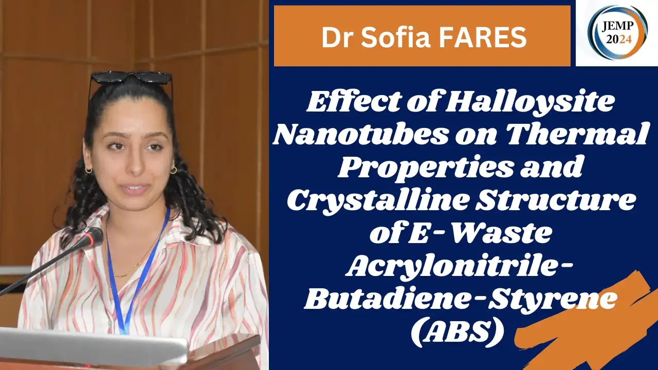 Title: Effect of Halloysite Nanotubes on Thermal Properties and Crystalline Structure of E-Waste Acrylonitrile-Butadiene-Styrene (ABS) Dr Sofia FARES, Laboratoire des Matériaux Polymères Avancés (LMPA), Faculté de Technologie, Université de Bejaia Date: october 14 2024