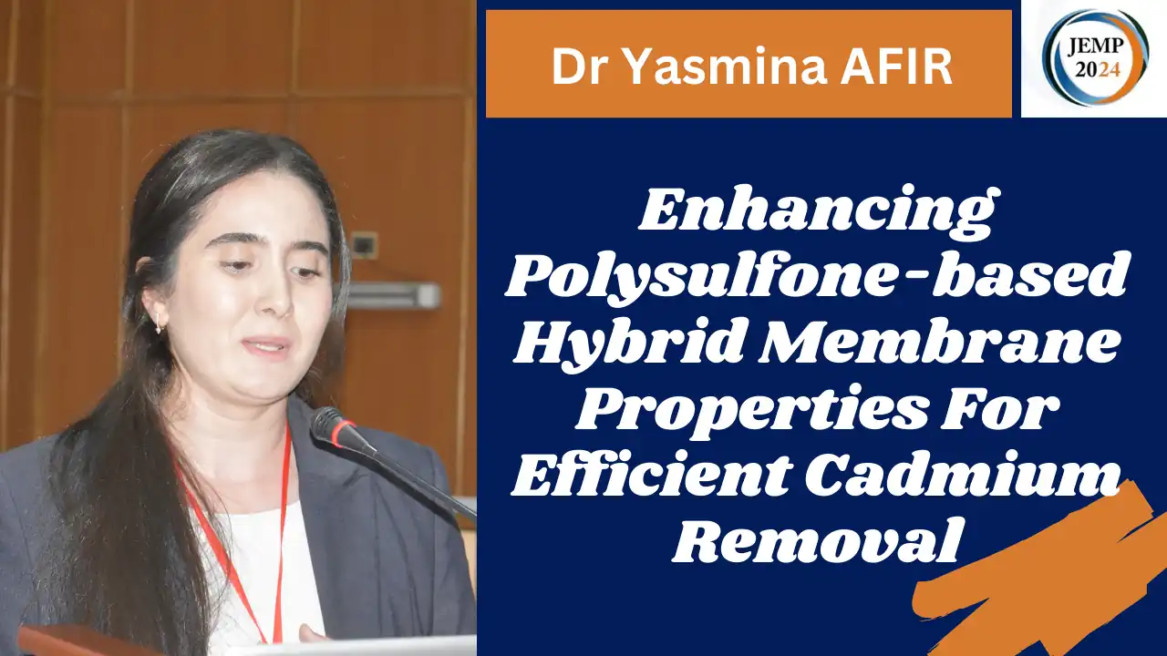 Title: Enhancing Polysulfone-based Hybrid Membrane Properties For Efficient Cadmium Removal Dr Yasmina AFIR, Université des Sciences et de la Technologie Houari Boumediene, Alger Faculté de Technologie, Université de Bejaia Date: october 14 2024