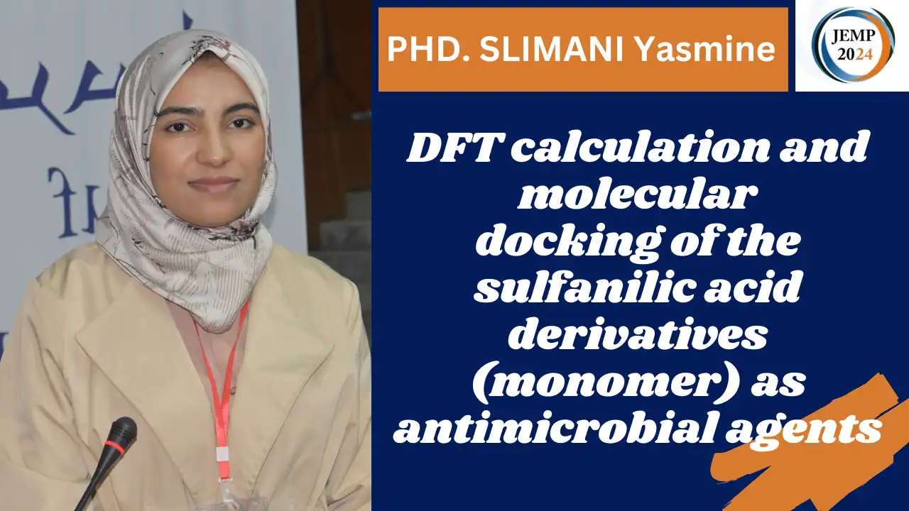 Title: DFT calculation and molecular docking of the sulfanilic acid derivatives (monomer) as antimicrobial agents PHD. SLIMANI Yasmine, University of Medea Laboratoire des Matériaux Polymères Avancés (LMPA), Faculté de Technologie, Université de Bejaia Date: october 15 2024