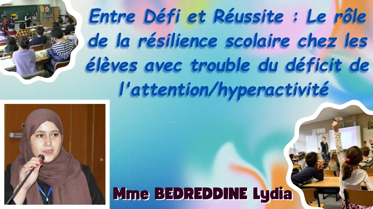 Conférence animée par Mme BEDREDDINE Lydia, Université de Bejaia. Thème: « Entre Défi et Réussite : Le rôle de la résilience scolaire chez les élèves avec trouble du déficit de l'attention/hyperactivité » Faculté des Sciences Humaines et Sociales, Laboratoire LASSU et le Laboratoire LSMN organisent un colloque national sur «les thérapies non pharmacologique et la diminution du trouble de déficit d’attention avec ou sans hyperactivité (TDA/H) » Dimanche 27 octobre 2024