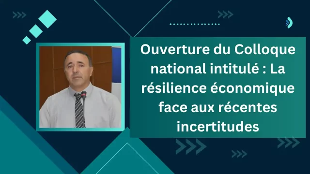 Ouverture du Colloque national intitulé : La résilience économique face aux récentes incertitudes internationales : quels enseignements et quelles recommandations pour les politiques économiques en Algérie