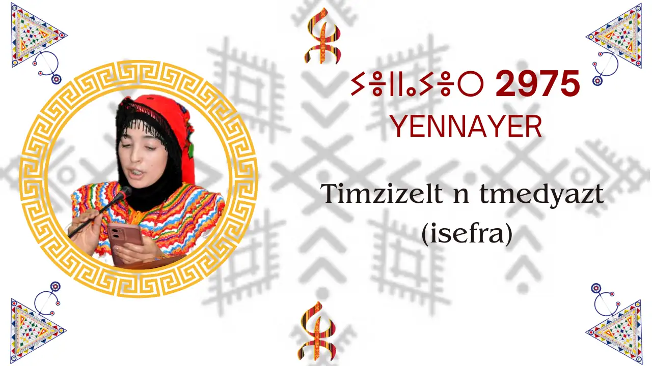 Timzizelt n tmedyazt (isfra) Les festivités de célébration de Yennayer 2975 organisées par la Faculté des lettres et des langues, en collaboration avec le Club Scientifique Tussna et le Laboratoire de Recherche en Etude Amazigh. Auditorium 500 places, campus Aboudaou, le 07 janvier 2025.